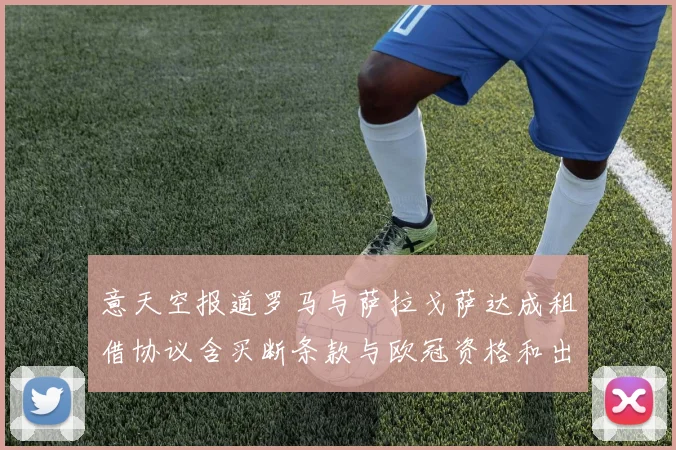 意天空报道罗马与萨拉戈萨达成租借协议含买断条款与欧冠资格和出场数挂钩