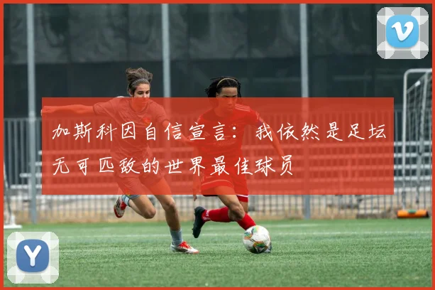 加斯科因自信宣言：我依然是足坛无可匹敌的世界最佳球员