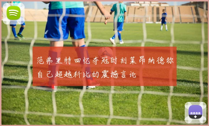 范弗里特回忆夺冠时刻莱昂纳德称自己超越科比的震撼言论