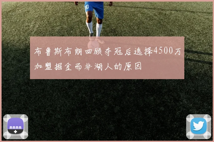 布鲁斯布朗回顾夺冠后选择4500万加盟掘金而非湖人的原因