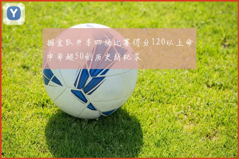 掘金队开季四场比赛得分120以上命中率超50创历史新纪录