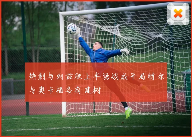 热刺与利兹联上半场战成平局特尔与奥卡福各有建树