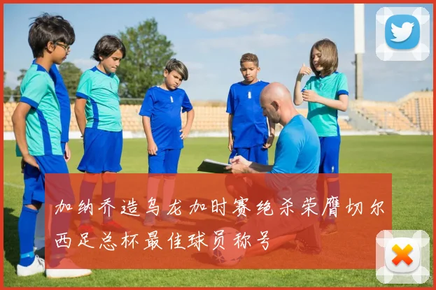 加纳乔造乌龙加时赛绝杀荣膺切尔西足总杯最佳球员称号