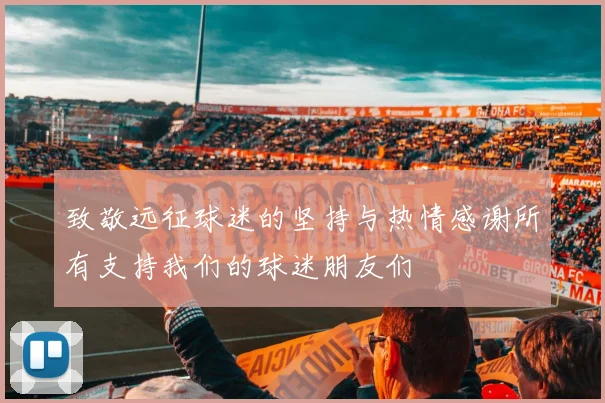 致敬远征球迷的坚持与热情感谢所有支持我们的球迷朋友们