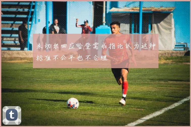 米切尔回应哈登需戒指论认为这种标准不公平也不合理