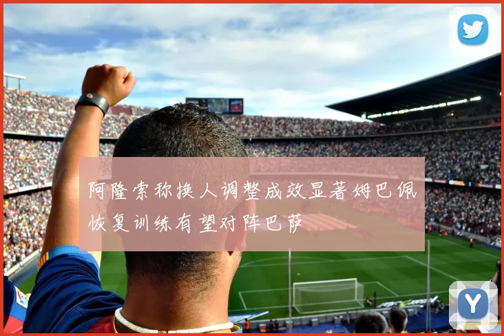 阿隆索称换人调整成效显著姆巴佩恢复训练有望对阵巴萨