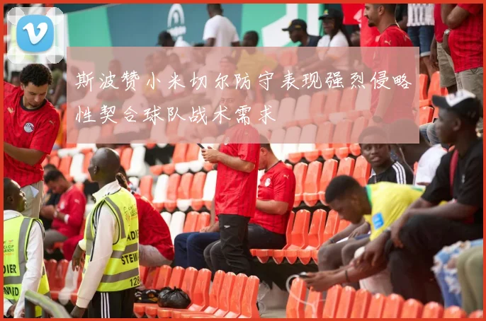 斯波赞小米切尔防守表现强烈侵略性契合球队战术需求