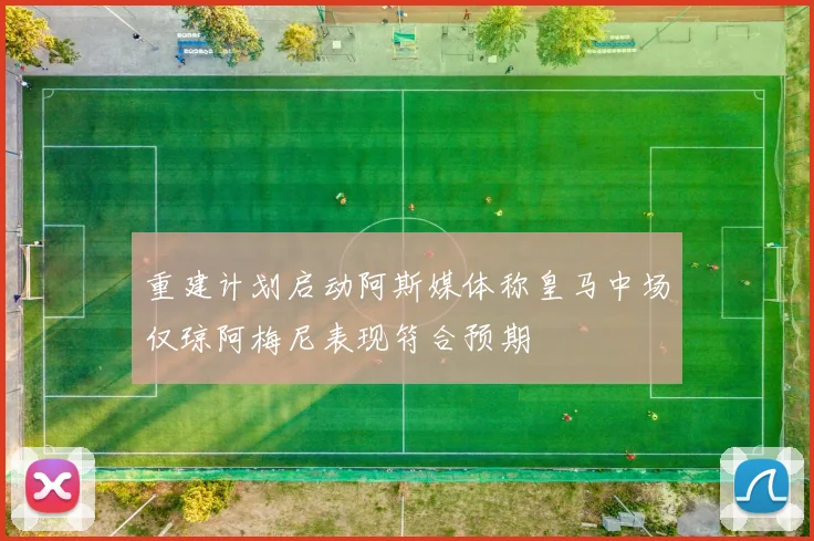 重建计划启动阿斯媒体称皇马中场仅琼阿梅尼表现符合预期
