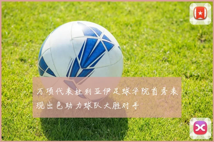 万项代表杜利亚伊足球学院首秀表现出色助力球队大胜对手