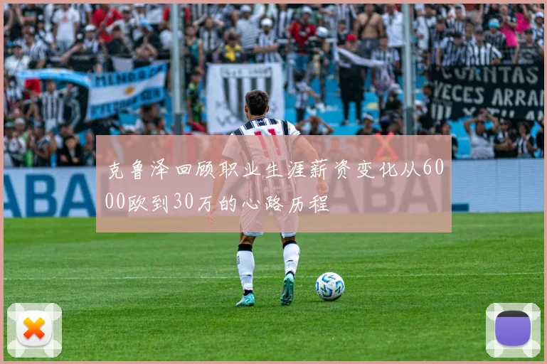 克鲁泽回顾职业生涯薪资变化从6000欧到30万的心路历程