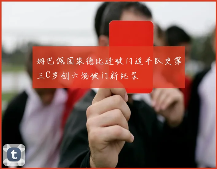 姆巴佩国家德比连破门追平队史第三C罗创六场破门新纪录