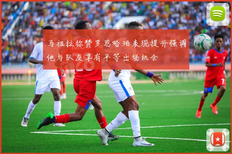 马祖拉称赞罗恩哈珀表现提升强调他与队友享有平等出场机会