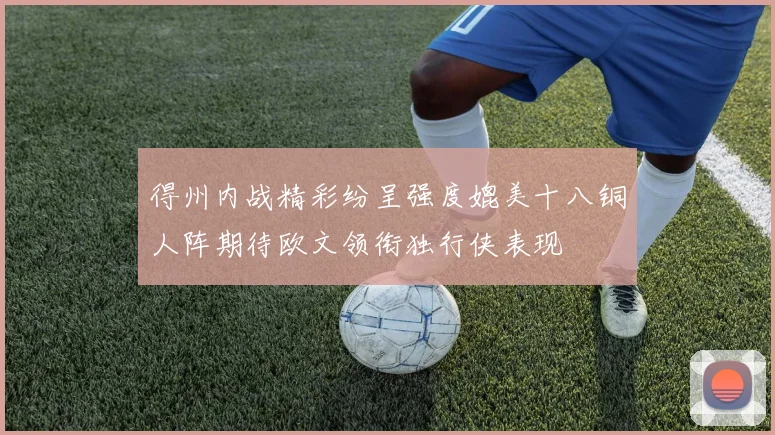 得州内战精彩纷呈强度媲美十八铜人阵期待欧文领衔独行侠表现