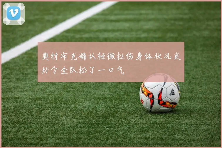 奥特布克确认轻微拉伤身体状况良好令全队松了一口气
