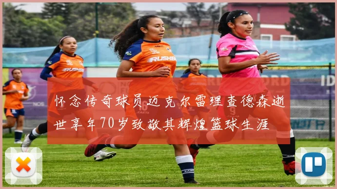 怀念传奇球员迈克尔雷理查德森逝世享年70岁致敬其辉煌篮球生涯