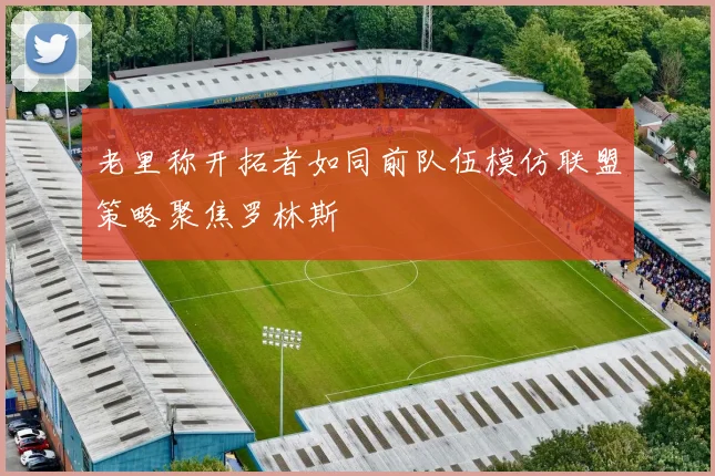 老里称开拓者如同前队伍模仿联盟策略聚焦罗林斯
