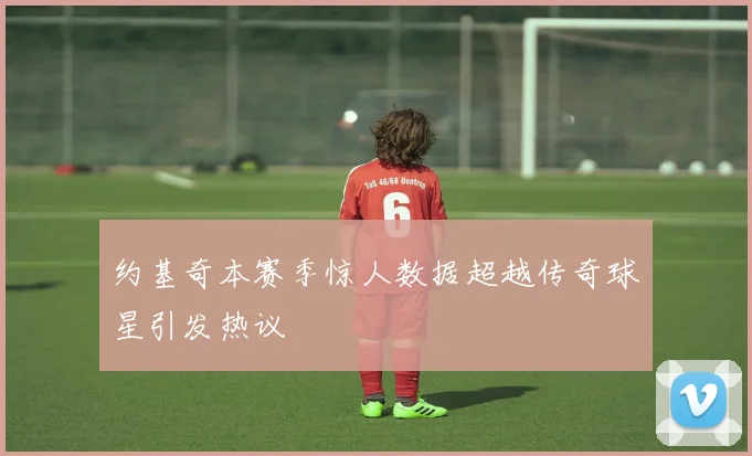 约基奇本赛季惊人数据超越传奇球星引发热议