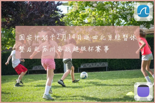 国安计划于2月14日返回北京短暂休整后赴苏州备战超级杯赛事