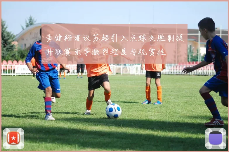 黄健翔建议苏超引入点球决胜制提升联赛竞争激烈程度与观赏性