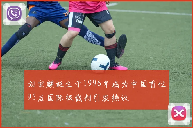 刘宗麒诞生于1996年成为中国首位95后国际级裁判引发热议