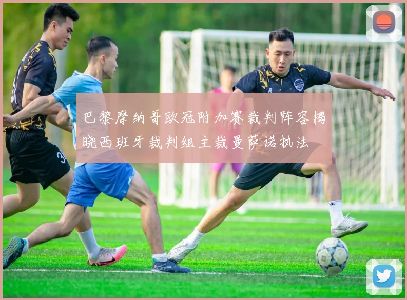 巴黎摩纳哥欧冠附加赛裁判阵容揭晓西班牙裁判组主裁曼萨诺执法