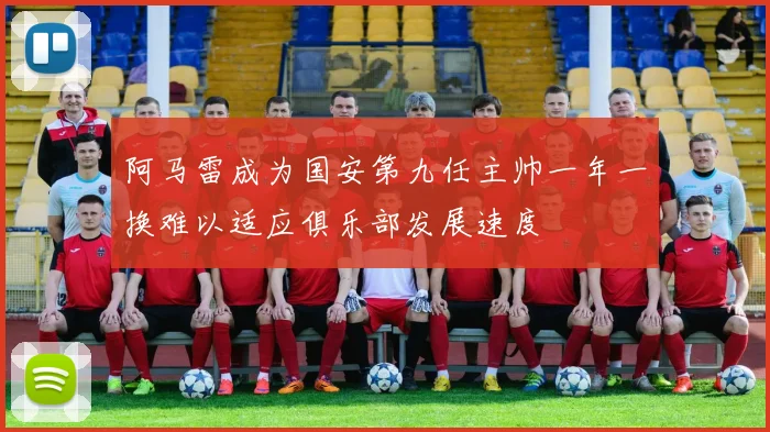 阿马雷成为国安第九任主帅一年一换难以适应俱乐部发展速度
