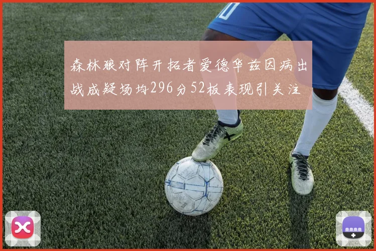 森林狼对阵开拓者爱德华兹因病出战成疑场均296分52板表现引关注