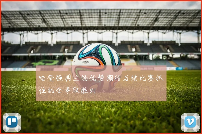 哈登强调主场优势期待后续比赛抓住机会争取胜利