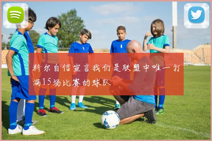 科尔自信宣言我们是联盟中唯一打满15场比赛的球队