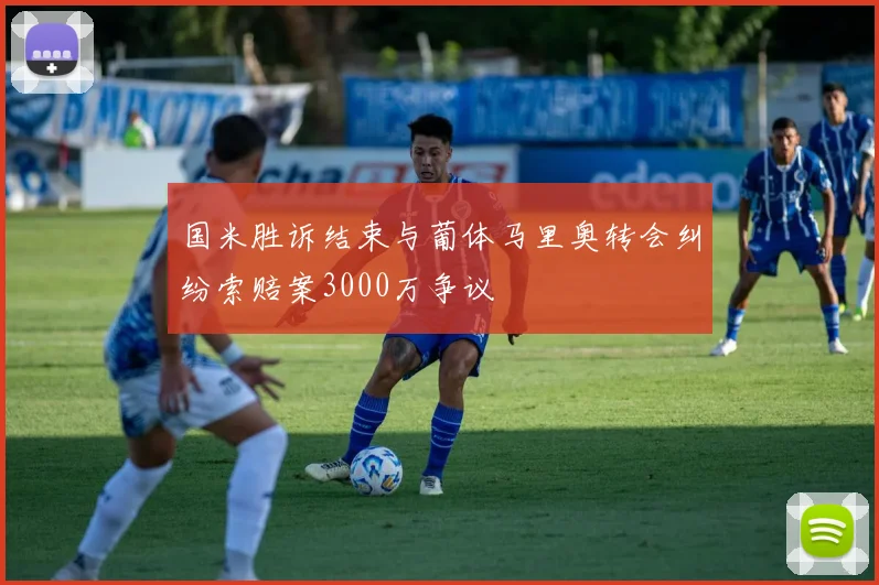 国米胜诉结束与葡体马里奥转会纠纷索赔案3000万争议