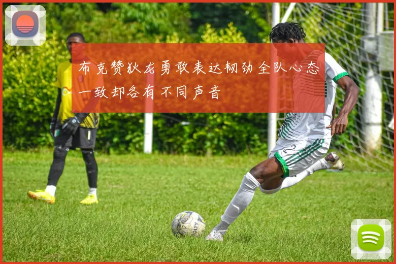 布克赞狄龙勇敢表达韧劲全队心态一致却各有不同声音